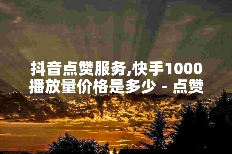 抖音点赞服务,快手1000播放量价格是多少 - 点赞服务购买平台 - 免费播放量平台。