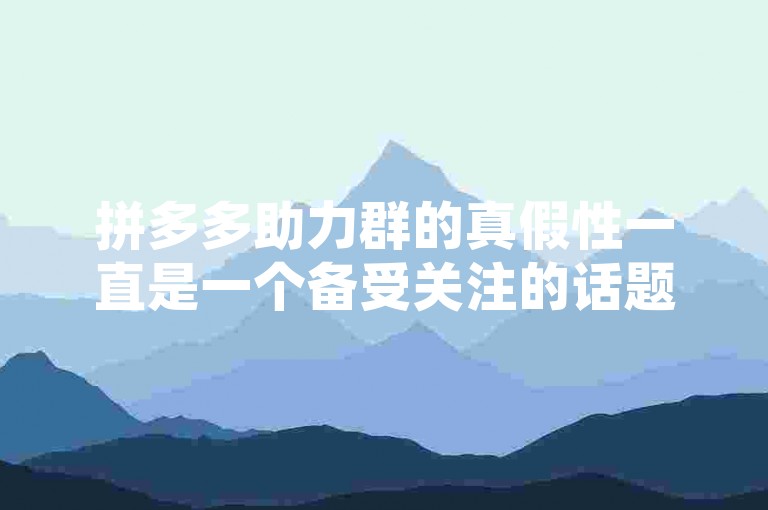 拼多多助力群的真假性一直是一个备受关注的话题，很多人对此持有不同的看法。