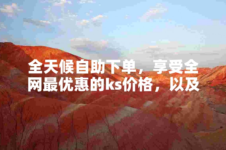 全天候自助下单，享受全网最优惠的ks价格，以及经济实惠的点赞服务。