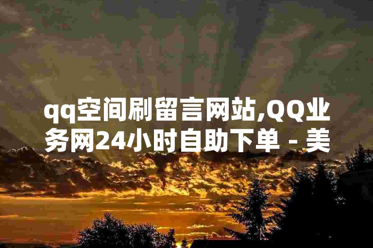 qq空间刷留言网站,QQ业务网24小时自助下单 - 美团辅助发卡网 - 地球app