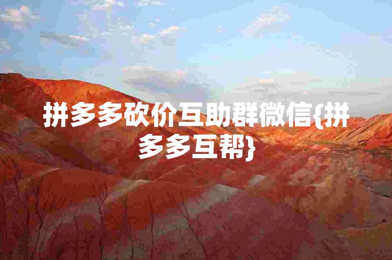 拼多多砍价互助群微信{拼多多互帮}