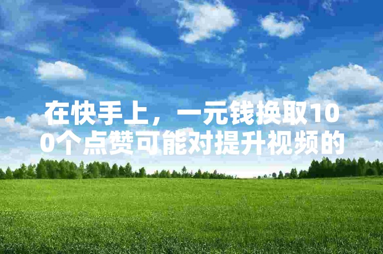 在快手上，一元钱换取100个点赞可能对提升视频的可见度有一定帮助，而寻找快手点赞任务平台时，可以考虑那些提供抖音二十四小时下单服务且价格低廉的平台。