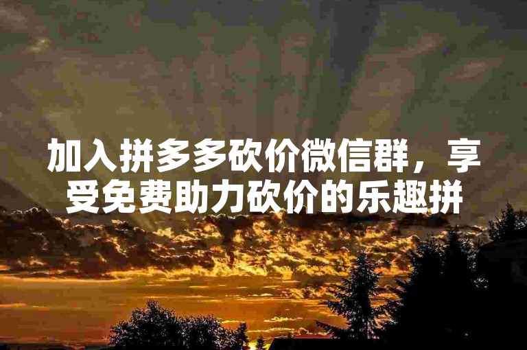 加入拼多多砍价微信群，享受免费助力砍价的乐趣拼多多互帮互助。