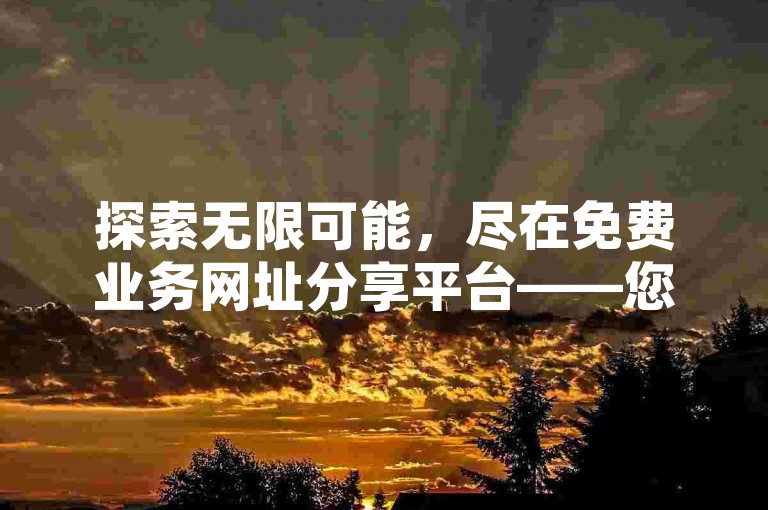 探索无限可能，尽在免费业务网址分享平台——您的专属网络资源宝库！