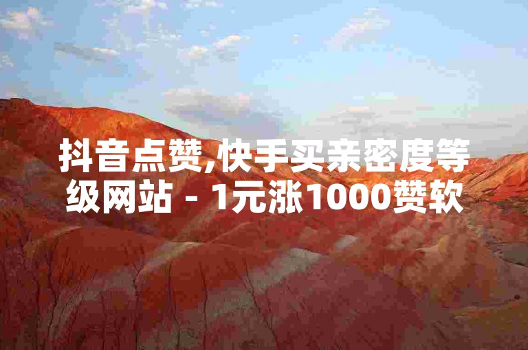 抖音点赞,快手买亲密度等级网站 - 1元涨1000赞软件快手 - ks低价双击便宜