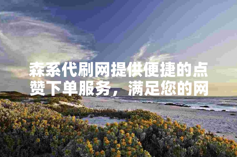 森系代刷网提供便捷的点赞下单服务，满足您的网络推广需求。