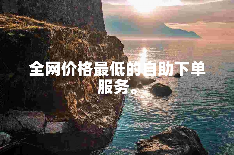 全网价格最低的自助下单服务。