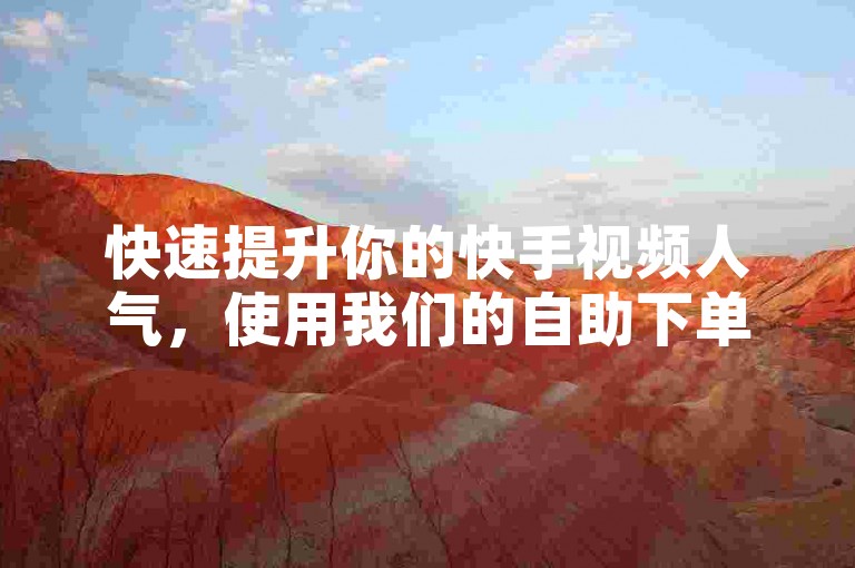 快速提升你的快手视频人气，使用我们的自助下单平台，即刻获得1000个真实赞。