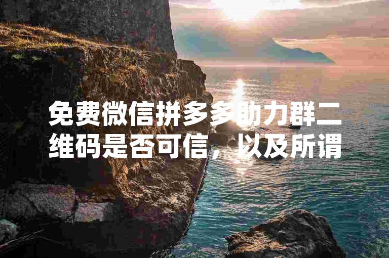 免费微信拼多多助力群二维码是否可信，以及所谓的{pdd助力软件}是否存在风险呢？