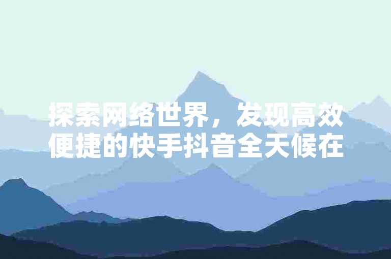 探索网络世界，发现高效便捷的快手抖音全天候在线服务，轻松提升QQ空间人气，拼多多砍价神器助你一臂之力，更有快手流量增长秘籍等你来揭秘。