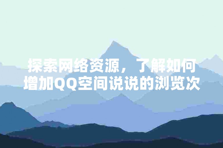 探索网络资源，了解如何增加QQ空间说说的浏览次数，获取Q币的有效方法，以及自媒体账号的购买途径和自助点赞服务的平台选项。