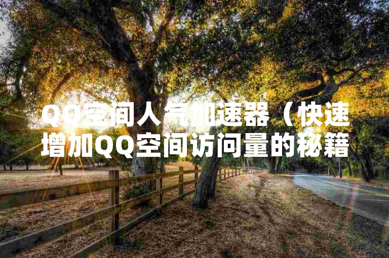 QQ空间人气加速器（快速增加QQ空间访问量的秘籍）。