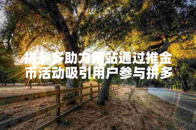 拼多多助力网站通过推金币活动吸引用户参与拼多多助力。