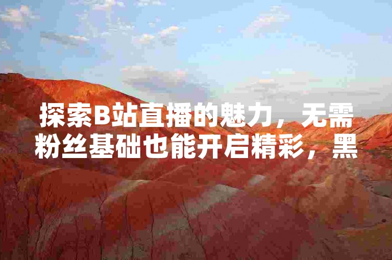 探索B站直播的魅力，无需粉丝基础也能开启精彩，黑马卡盟网提供24小时QQ空间说说点赞服务，助力你的社交影响力。
