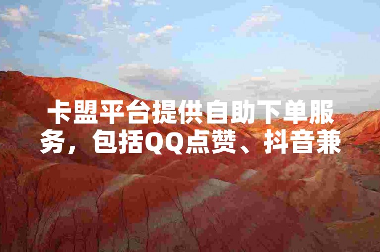 卡盟平台提供自助下单服务，包括QQ点赞、抖音兼职点赞等，声称1元可购50赞。