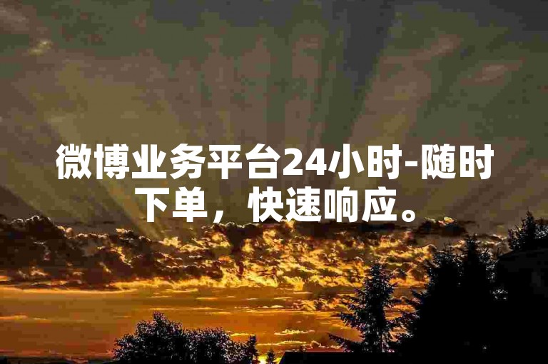 微博业务平台24小时-随时下单，快速响应。