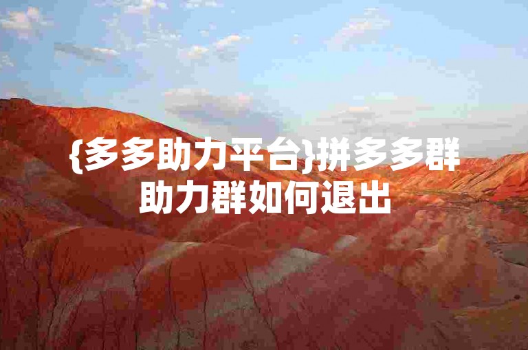{多多助力平台}拼多多群助力群如何退出