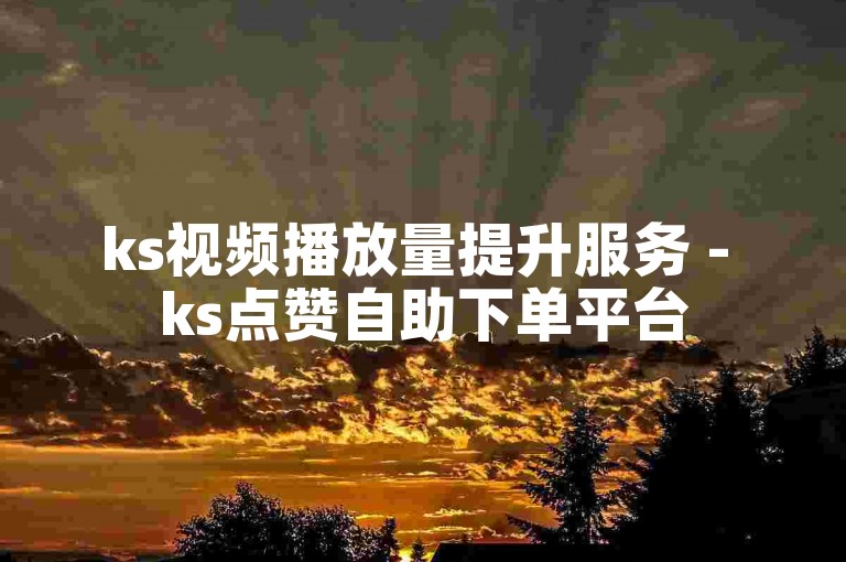 ks视频播放量提升服务 - ks点赞自助下单平台