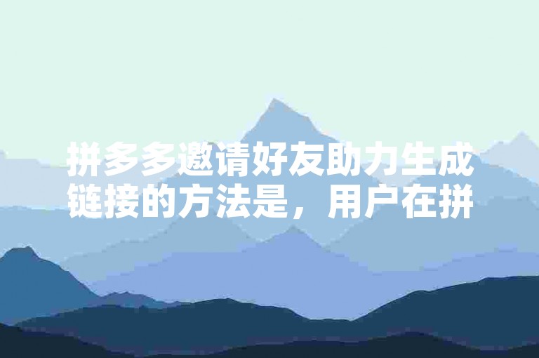 拼多多邀请好友助力生成链接的方法是，用户在拼多多APP内找到需要助力的活动页面，点击邀请好友按钮，即可自动生成专属的助力链接。