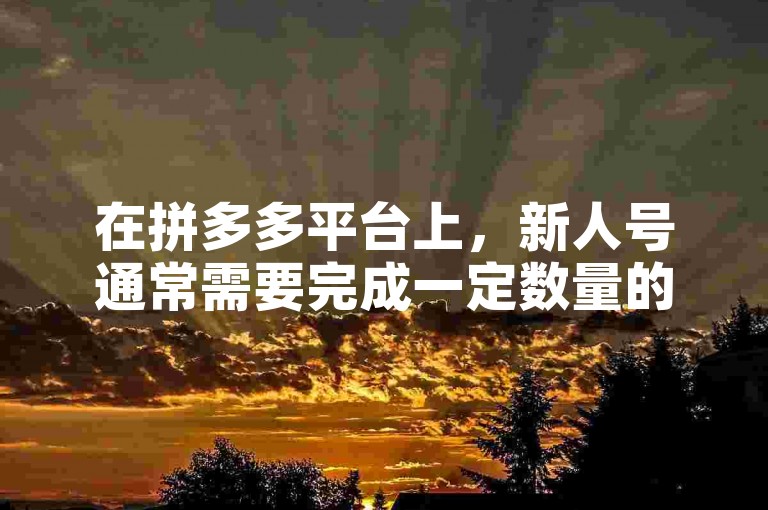 在拼多多平台上，新人号通常需要完成一定数量的助力任务才能成功提现，具体次数可能因活动规则而异。