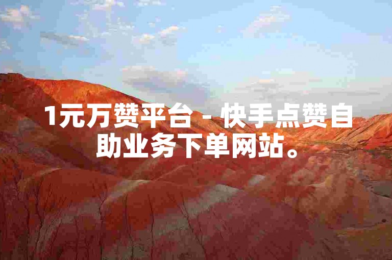 1元万赞平台 - 快手点赞自助业务下单网站。
