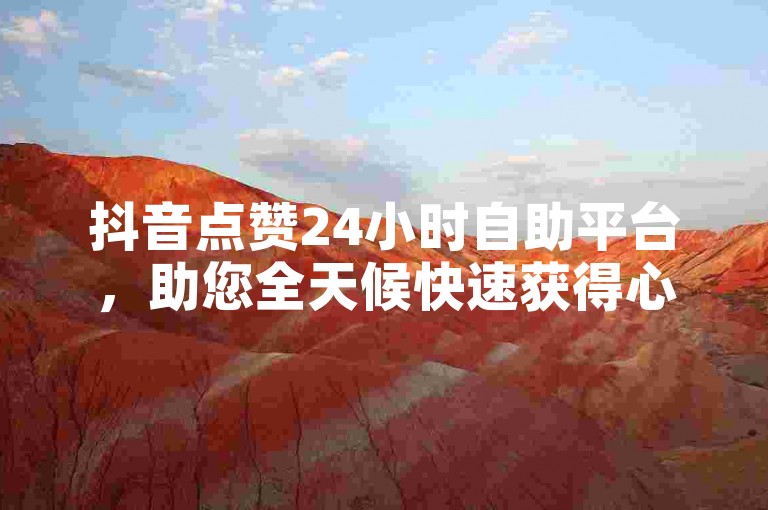 抖音点赞24小时自助平台，助您全天候快速获得心仪内容的关注。
