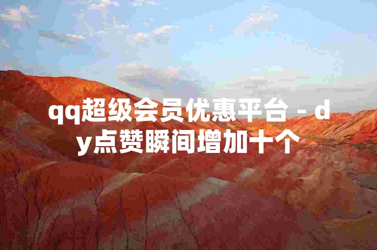qq超级会员优惠平台 - dy点赞瞬间增加十个