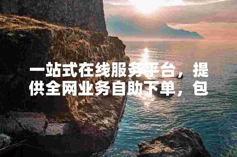 一站式在线服务平台，提供全网业务自助下单，包括仅需1元即可获得100赞的特惠服务。