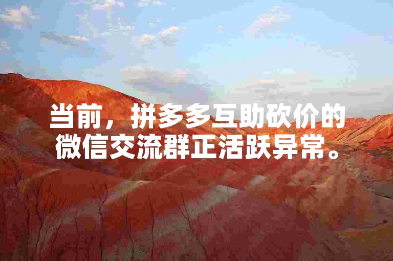 当前，拼多多互助砍价的微信交流群正活跃异常。