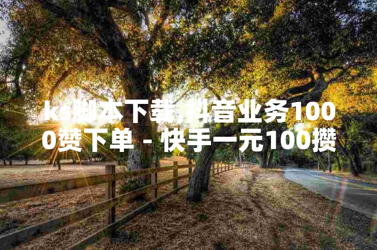 ks脚本下载,抖音业务1000赞下单 - 快手一元100攒链接 - 百货商城自助下单