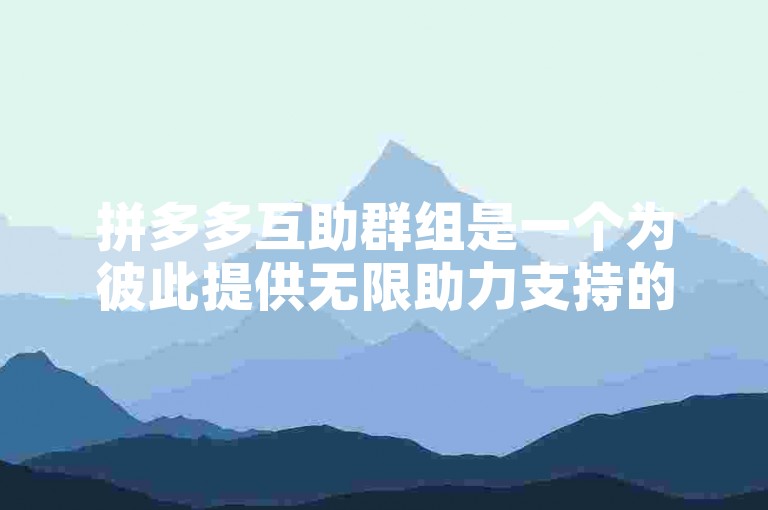 拼多多互助群组是一个为彼此提供无限助力支持的平台。