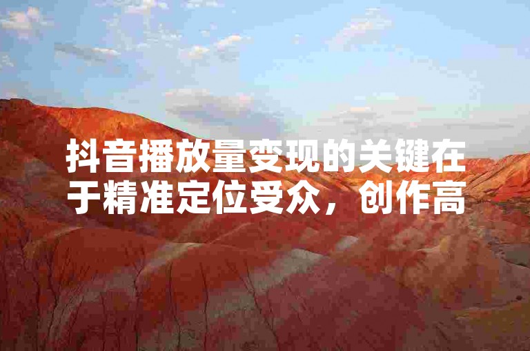 抖音播放量变现的关键在于精准定位受众，创作高质量内容，吸引大量粉丝关注，进而通过广告合作、品牌推广或直播带货等方式实现商业价值转化。