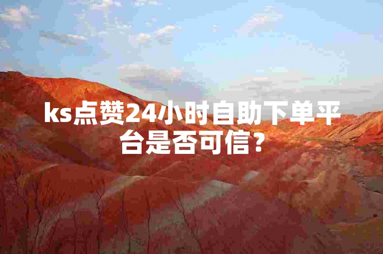 ks点赞24小时自助下单平台是否可信？