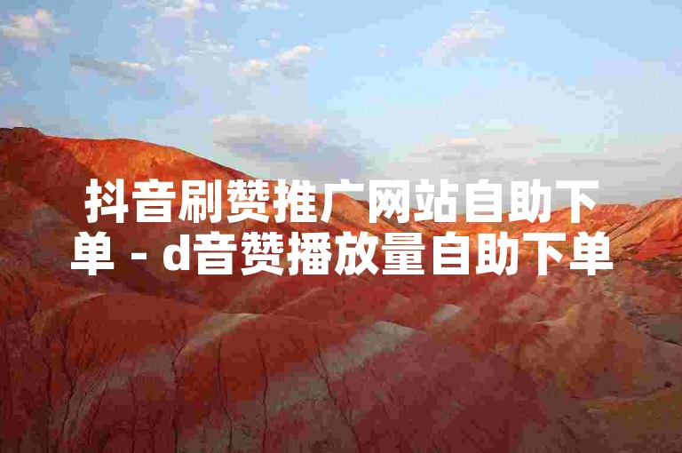 抖音刷赞推广网站自助下单 - d音赞播放量自助下单平台网站