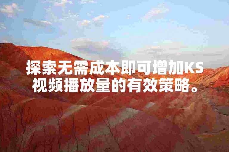 探索无需成本即可增加KS视频播放量的有效策略。