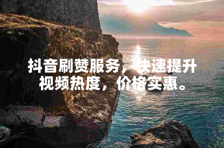 抖音刷赞服务，快速提升视频热度，价格实惠。