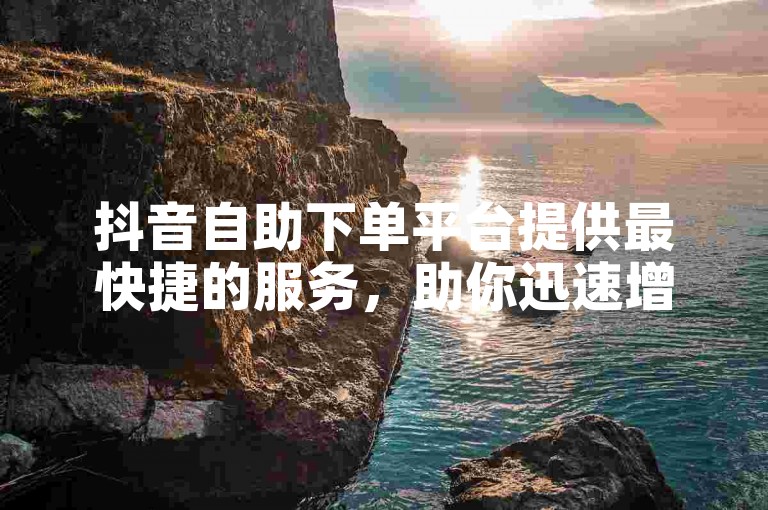 抖音自助下单平台提供最快捷的服务，助你迅速增加快手粉丝。
