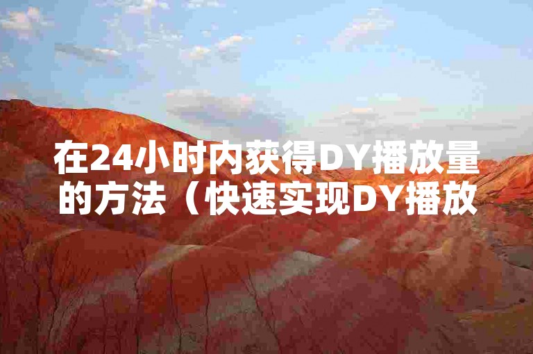 在24小时内获得DY播放量的方法（快速实现DY播放量24小时到账的技巧分享）