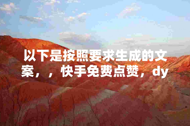 以下是按照要求生成的文案，，快手免费点赞，dy低价下单平台入口，1元秒刷1000粉。