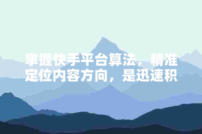 掌握快手平台算法，精准定位内容方向，是迅速积累一万粉丝的关键策略！