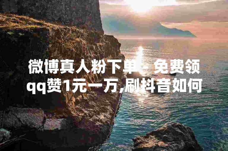 微博真人粉下单 - 免费领qq赞1元一万,刷抖音如何统一音量播放