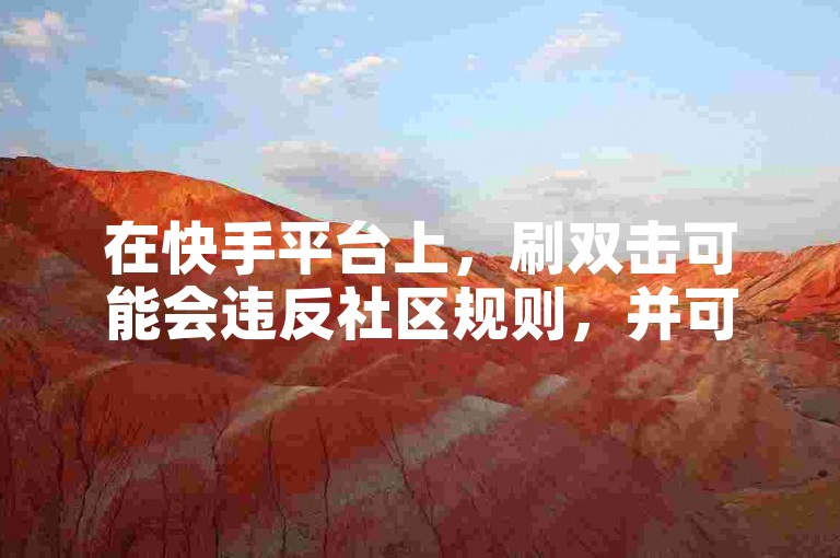 在快手平台上，刷双击可能会违反社区规则，并可能对账号产生不利影响。