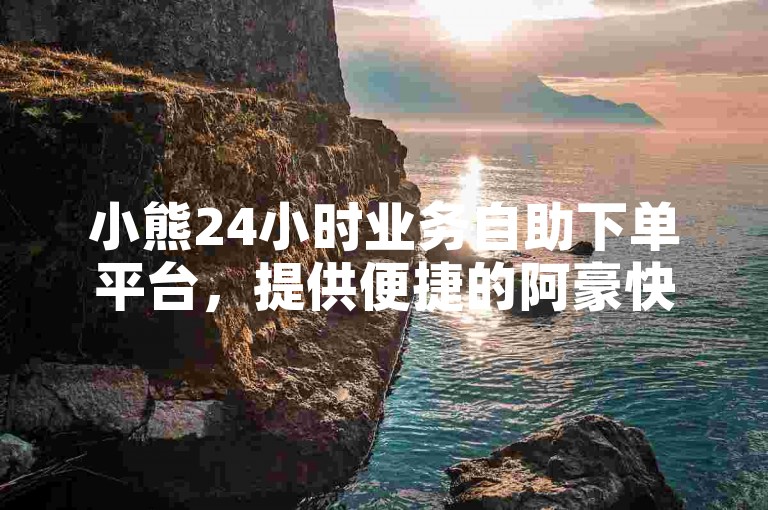 小熊24小时业务自助下单平台，提供便捷的阿豪快手赞自助下单服务。