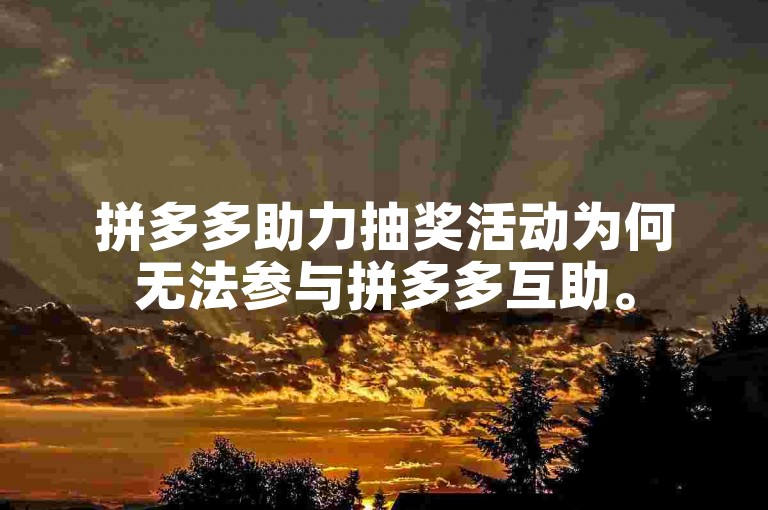 拼多多助力抽奖活动为何无法参与拼多多互助。