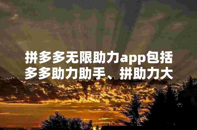 拼多多无限助力app包括多多助力助手、拼助力大师等软件。