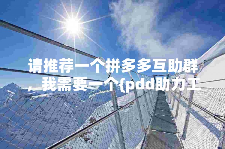 请推荐一个拼多多互助群，我需要一个{pdd助力工具}。