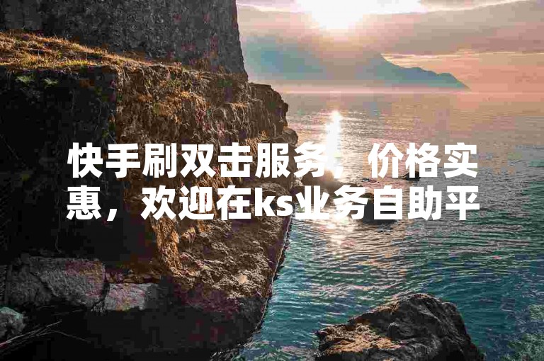 快手刷双击服务，价格实惠，欢迎在ks业务自助平台轻松下单。