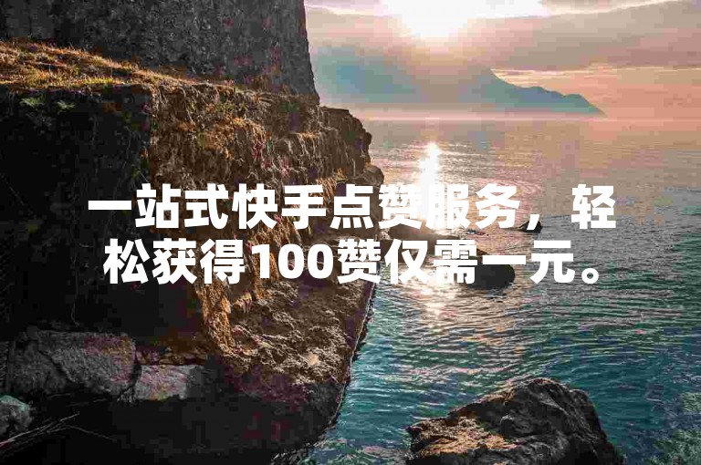 一站式快手点赞服务，轻松获得100赞仅需一元。