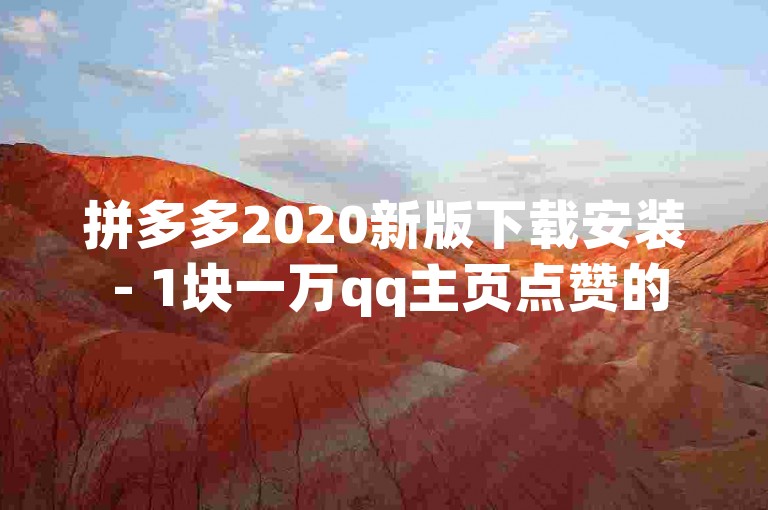拼多多2020新版下载安装 - 1块一万qq主页点赞的网站,兼职给快手刷人气_pubgmobile辅助卡盟