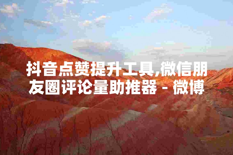 抖音点赞提升工具,微信朋友圈评论量助推器 - 微博免费刷转发平台 - 网络流量增加服务